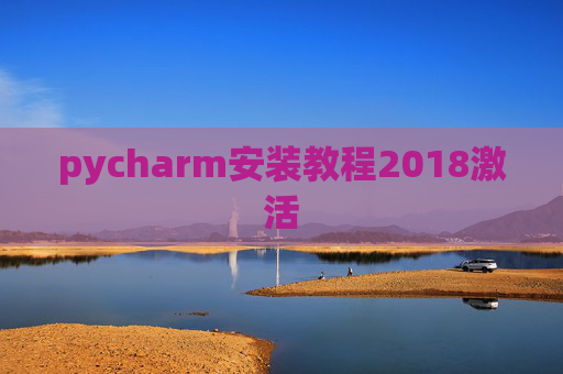 pycharm安装教程2018激活 pycharm安装教程2018激活