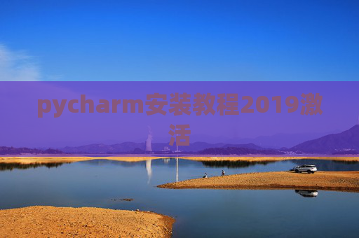 pycharm安装教程2019激活 pycharm安装教程2019激活